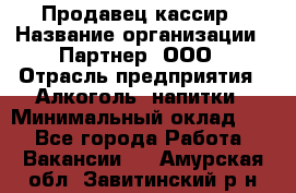 Продавец-кассир › Название организации ­ Партнер, ООО › Отрасль предприятия ­ Алкоголь, напитки › Минимальный оклад ­ 1 - Все города Работа » Вакансии   . Амурская обл.,Завитинский р-н